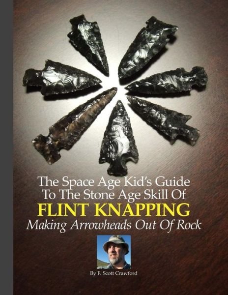 Cover for F Scott Crawford · The Space Age Kid's Guide to the Stone Age Skill of Flint Knapping: Making Arrowheads out of Rock (Paperback Bog) (2014)