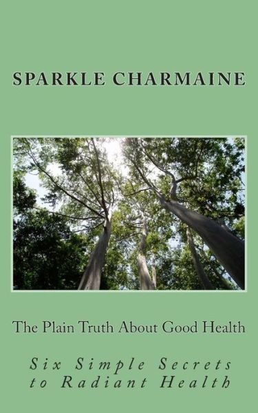 Cover for Sparkle Charmaine · The Plain Truth About Good Health: Six Simple Secrets to Radiant Health (Paperback Bog) (2015)