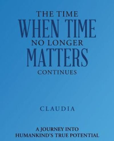 The Time When Time No Longer Matters Continues - Claudia - Books - BalboaPress - 9781504394383 - January 20, 2018