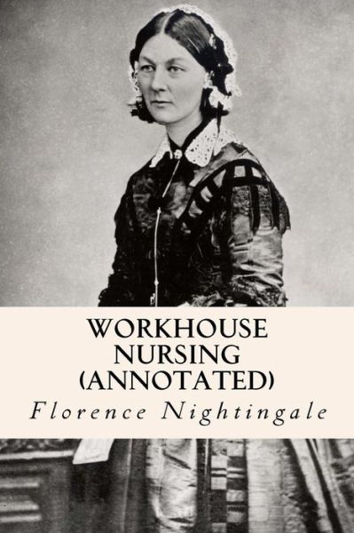 Workhouse nursing (annotated) - Florence Nightingale - Books - Createspace Independent Publishing Platf - 9781523641383 - January 22, 2016