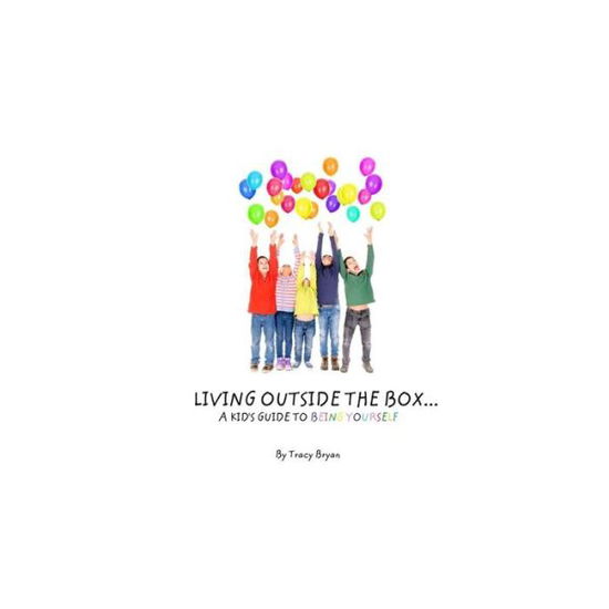 Living Outside The Box...A Kid's Guide To Being Yourself! - Tracy Bryan - Książki - CreateSpace Independent Publishing Platf - 9781530274383 - 26 lutego 2016