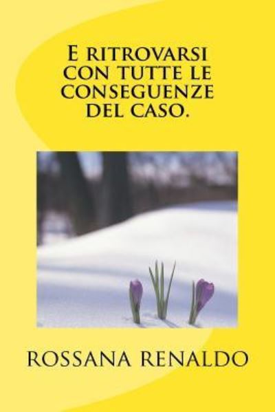 Cover for Rossana Renaldo · E Ritrovarsi, Con Tutte Le Conseguenze del Caso. (Paperback Book) (2016)