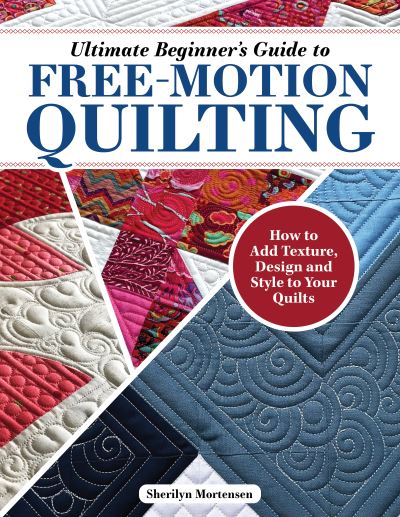 Sherilyn Mortensen · Ultimate Beginner's Guide to Free-Motion Quilting: How to Add Texture, Design, and Style to Your Quilts (Paperback Book) (2024)