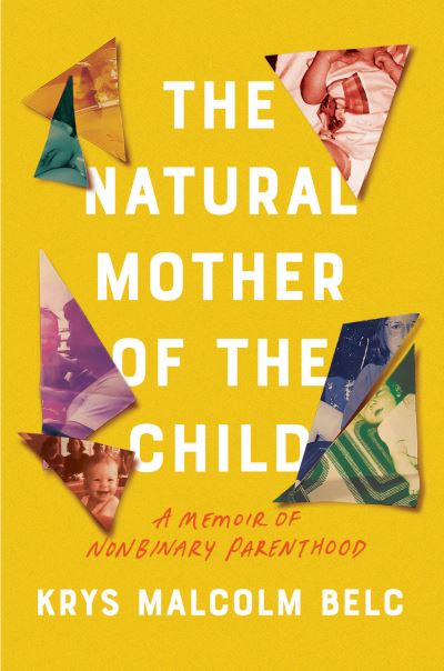 Cover for Krys Malcolm Belc · The Natural Mother of the Child: A Memoir of Nonbinary Parenthood (Hardcover Book) (2021)