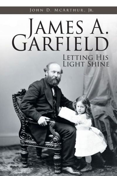 Cover for McArthur, John D, Jr · James A. Garfield: Letting His Light Shine (Paperback Book) (2019)