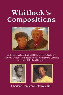 Cover for Charlene Hampton Holloway · Whitlock's Compositions A Biographical and Pictorial Story of How Charles D. Whitlock, Owner of Whitlock's Florist, Attempted to Compose the Lives of His Two Daughters (Paperback Book) (2020)