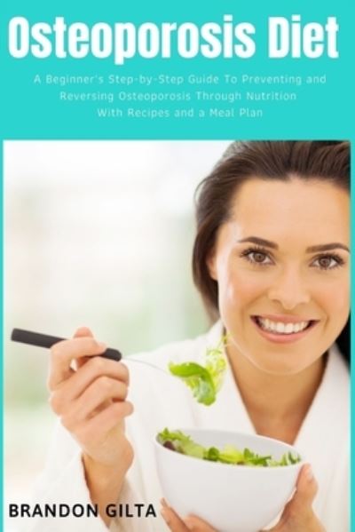 Cover for Brandon Gilta · Osteoporosis Diet : A Beginner's Step-by-Step Guide To Preventing and Reversing Osteoporosis Through Nutrition (Paperback Book) (2019)