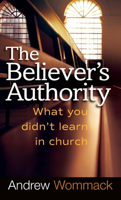Believer's Authority: What You Didn't Learn in Church - Andrew Wommack - Books - Harrison House - 9781680313383 - December 20, 2018