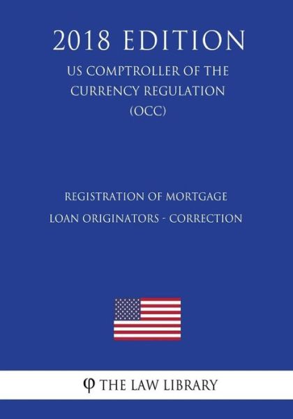 Cover for The Law Library · Registration of Mortgage Loan Originators - Correction (Us Comptroller of the Currency Regulation) (Occ) (2018 Edition) (Paperback Bog) (2018)