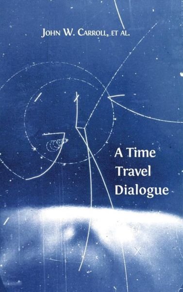 Cover for John W. Carroll · A Time Travel Dialogue (Inbunden Bok) (2014)