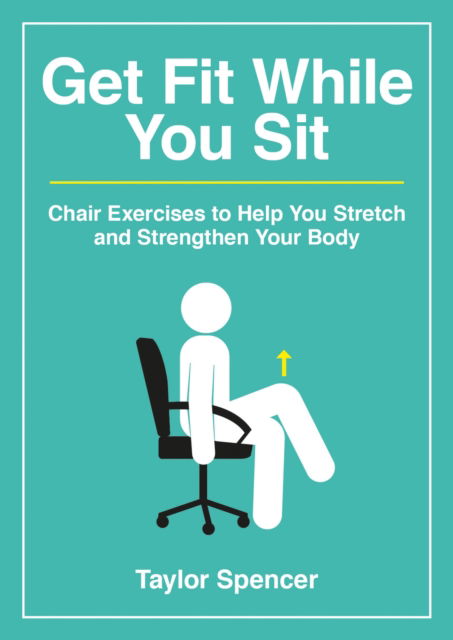 Cover for Taylor Spencer · Get Fit While You Sit: Chair Exercises to Help You Stretch and Strengthen Your Body (Paperback Book) (2023)