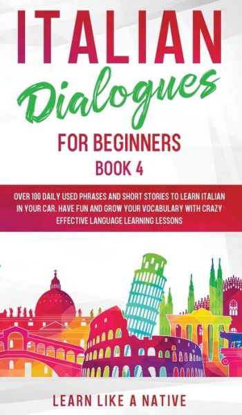 Cover for Learn Like A Native · Italian Dialogues for Beginners Book 4: Over 100 Daily Used Phrases and Short Stories to Learn Italian in Your Car. Have Fun and Grow Your Vocabulary with Crazy Effective Language Learning Lessons - Italian for Adults (Hardcover bog) (2021)