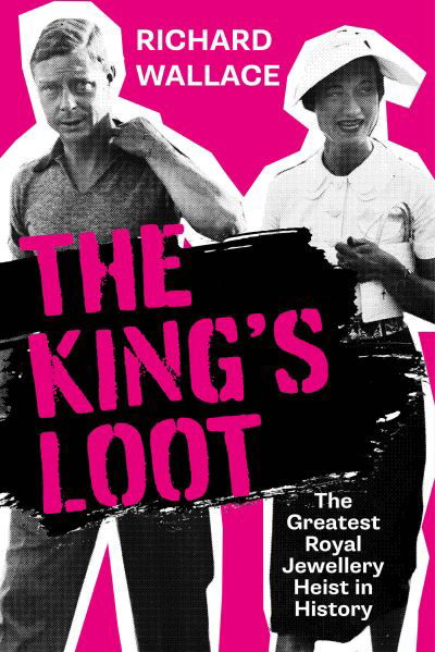 Richard Wallace · The King's Loot: The Greatest Royal Jewellery Heist in History (Hardcover Book) (2024)