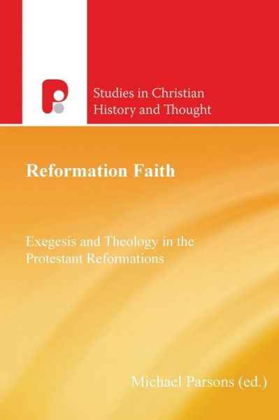 Reformation Faith: Exegesis and Theology in the Protestant Reformations - Studies in Christian History and Thought - Michael Parsons - Books - Send The Light - 9781842278383 - April 1, 2014