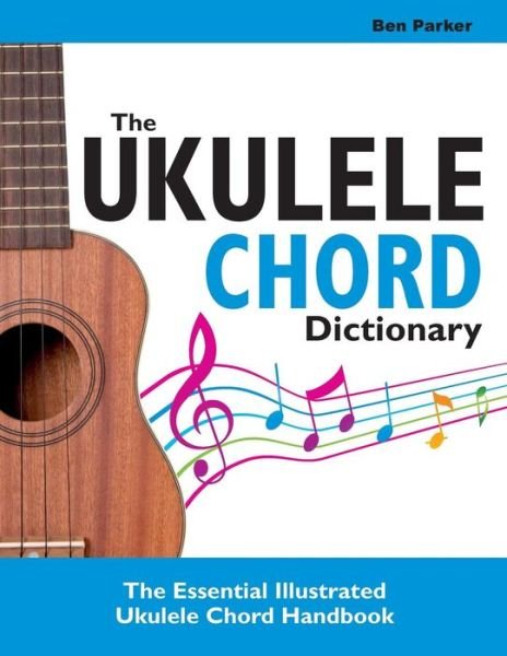 Cover for Parker, Ben (Bay Area Independent Publishers Assn.) · The Ukulele Chord Dictionary: The Essential Illustrated Ukulele Chord Handbook (Paperback Book) (2014)