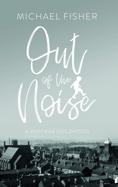 Cover for Michael Fisher · Out of the Noise: A Postwar Childhood in a Moorlands Town (Paperback Book) (2019)