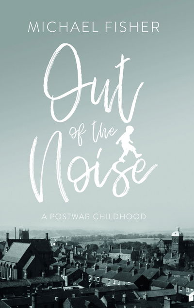 Cover for Michael Fisher · Out of the Noise: A Postwar Childhood in a Moorlands Town (Paperback Bog) (2019)