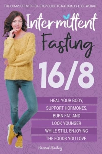 Cover for Hannah Bailey · Intermittent Fasting 16/8: The Complete Step-by-Step Guide to Naturally Lose Weight, Heal Your Body, Support Hormones, Burn Fat, and Look Younger While Still Enjoying the Foods You Love (Taschenbuch) (2021)