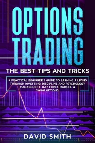 Cover for David Smith · Options Trading: A Pratical Beginner's Guide To Earning A Living Through Investing. Discipline And Psychology Management, Day Forex Market, And Swing Options. (Paperback Book) (2020)