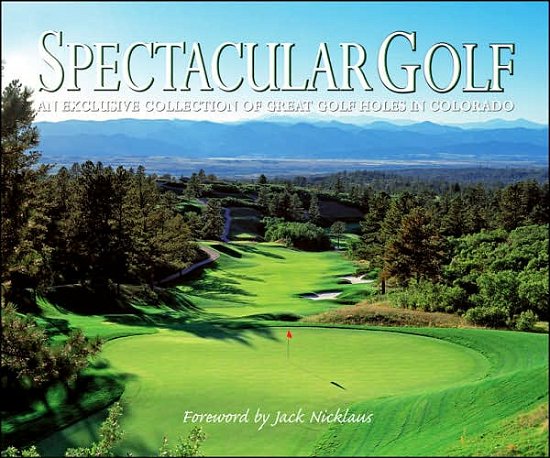 Cover for Jack Nicklaus · Spectacular Golf: An Exclusive Showcase of Colorado's Finest Golf Holes (Hardcover Book) (2007)