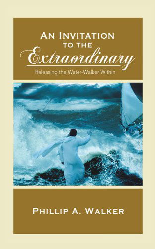 Cover for Phillip Anthony Walker · An Invitation to the Extraordinary: Releasing the Water-walker Within (Paperback Book) (2012)