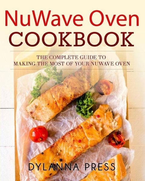 Cover for Dylanna Press · Nuwave Oven Cookbook: the Complete Guide to Making the Most of Your Nuwave Oven (Paperback Book) (2016)