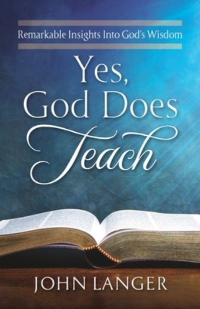 Yes, God Does Teach: Remarkable Insights Into God's Wisdom - John Langer - Books - River Birch Press - 9781951561383 - June 22, 2020