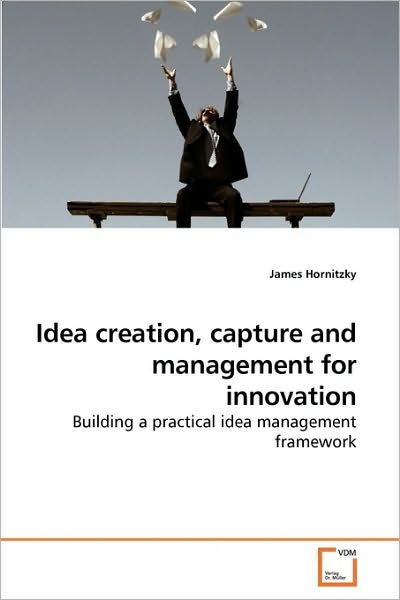 Cover for James Hornitzky · Idea Creation, Capture and Management for Innovation: Building a Practical Idea Management Framework (Pocketbok) (2010)