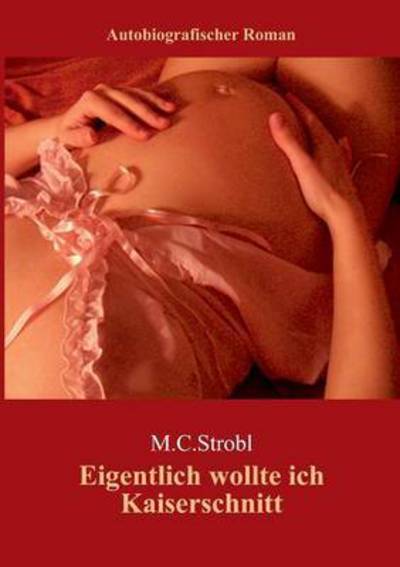 Cover for M C Strobl · Eigentlich Wollte Ich Kaiserschnitt.... (Paperback Book) (2015)