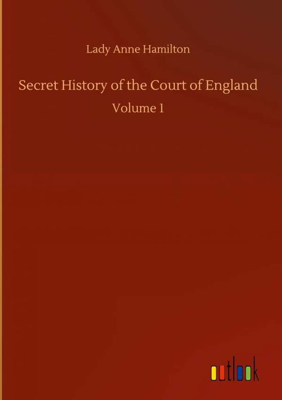 Cover for Lady Anne Hamilton · Secret History of the Court of England: Volume 1 (Hardcover Book) (2020)