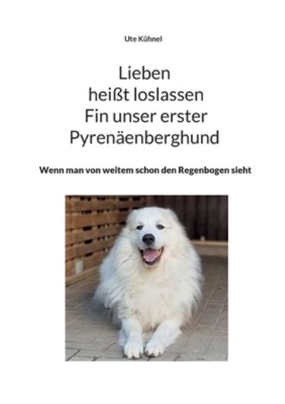 Cover for Ute Kuhnel · Lieben heisst loslassen Fin unser erster Pyrenaenberghund : Wenn man von weitem schon den Regenbogen sieht (Paperback Book) (2022)