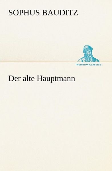 Der Alte Hauptmann (Tredition Classics) (German Edition) - Sophus Bauditz - Böcker - tredition - 9783842403383 - 8 maj 2012
