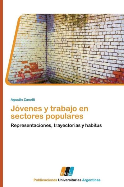 Cover for Agustín Zanotti · Jóvenes Y Trabajo en Sectores Populares: Representaciones, Trayectorias Y Habitus (Taschenbuch) [Spanish edition] (2011)