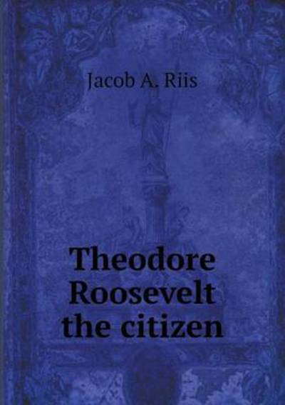 Cover for Jacob a Riis · Theodore Roosevelt the Citizen (Taschenbuch) (2015)