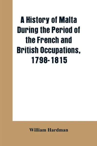 Cover for William Hardman · A history of Malta during the period of the French and British occupations, 1798-1815 (Paperback Book) (2019)