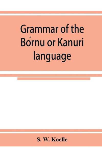 Cover for S W Koelle · Grammar of the Bo?rnu or Ka?nuri? language (Paperback Bog) (2019)