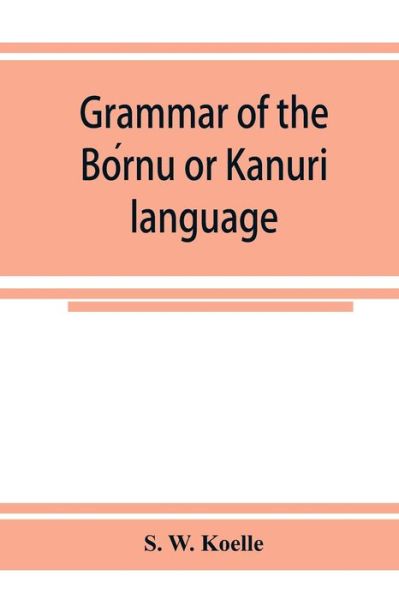 Cover for S W Koelle · Grammar of the Bo?rnu or Ka?nuri? language (Taschenbuch) (2019)