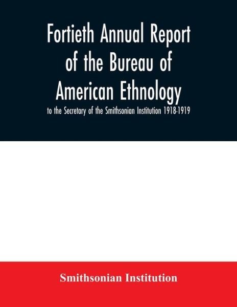 Cover for Smithsonian Institution · Fortieth Annual report of the Bureau of American Ethnology to the Secretary of the Smithsonian Institution 1918-1919 (Paperback Book) (2020)