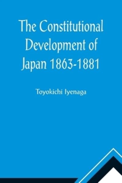 Cover for Toyokichi Iyenaga · The Constitutional Development of Japan 1863-1881; Johns Hopkins University Studies in Historical and Political Science, Ninth Series (Pocketbok) (2021)