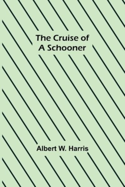 The Cruise of a Schooner - Albert W. Harris - Books - Alpha Edition - 9789356151383 - April 11, 2022