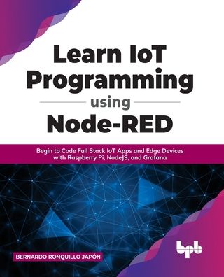 Learn IoT Programming Using Node-RED: Begin to Code Full Stack IoT Apps and Edge Devices with Raspberry Pi, NodeJS, and Grafana - Bernardo Ronquillo Japon - Bøker - BPB Publications - 9789391392383 - 15. mars 2022