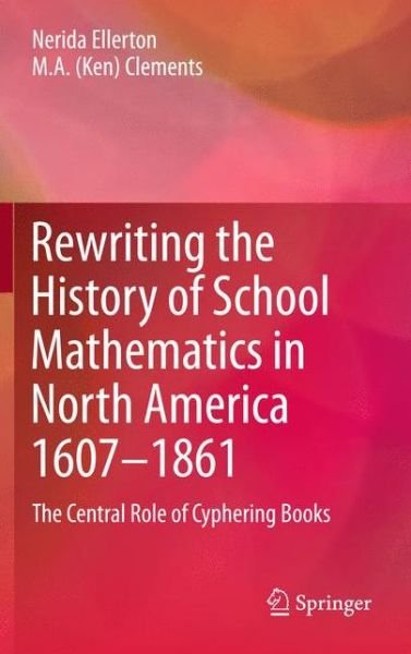 Cover for Nerida Ellerton · Rewriting the History of School Mathematics in North America 1607-1861: The Central Role of Cyphering Books (Gebundenes Buch) [2012 edition] (2012)