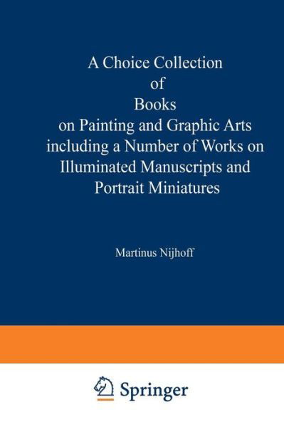 Cover for Martinus Nijhoff · A Choice Collection of Books on Painting and Graphic Arts Including a Number of Works on Illuminated Manuscripts and Portrait Miniatures: From the Stock of Martinus Nijhoff Bookseller (Paperback Bog) [Softcover reprint of the original 1st ed. 1930 edition] (1930)