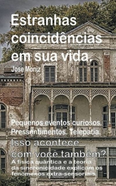 Cover for Jose Moniz · Estranhas coincidencias em sua vida. Pequenos eventos curiosos. Pressentimentos. Telepatia. Isso acontece com voce tambem? A fisica quantica e a teoria da sincronicidade explicam os fenomenos extra-se (Taschenbuch) (2019)