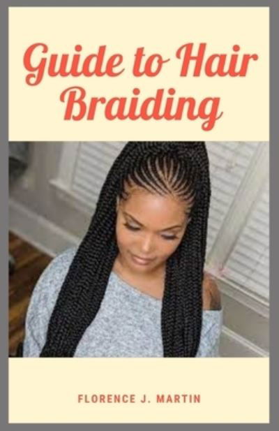 Cover for Florence J Martin · Guide to Hair Braiding: Hair is naturally straight and smooth or has styling product in it (Taschenbuch) (2021)