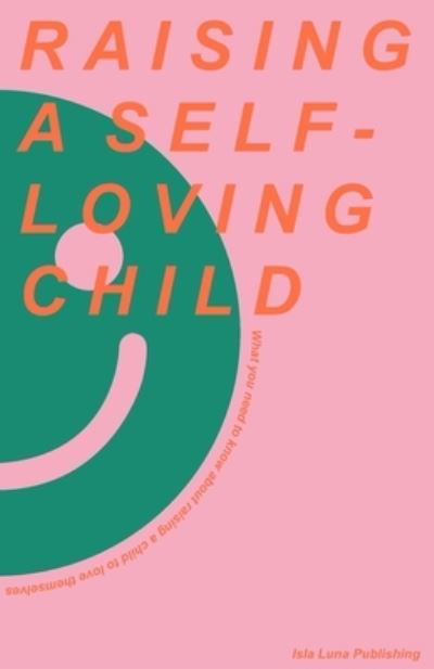 Cover for Isla Luna Publishing · Raising a Self-Loving Child: What you need to know about raising a child to love themselves (Taschenbuch) (2021)