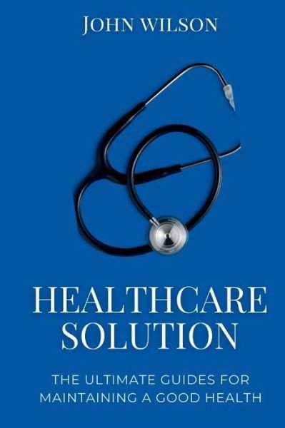 Cover for John Wilson · Healthcare Solutions: The ultimate guides for maintaining a good health (Pocketbok) (2022)