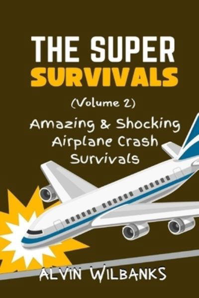 The Super Survivals (Volume 2): Amazing and Shocking Airplane Crash Survivals - Alvin Wilbanks - Livres - Independently Published - 9798844621383 - 8 août 2022