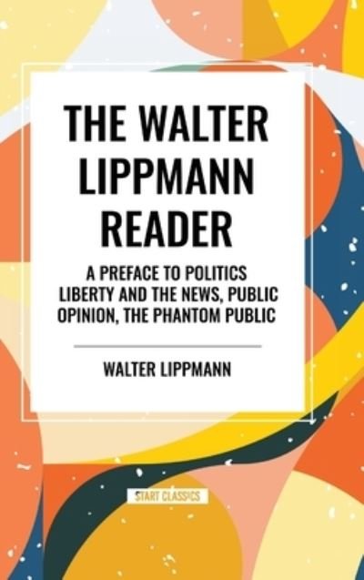 The Walter Lippmann Reader: A Preface to Politics, Liberty and the News, Public Opinion, the Phantom Public - Walter Lippmann - Książki - Start Classics - 9798880922383 - 22 maja 2024