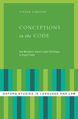 Cover for Larsson, Stefan (Researcher and Associate Professor in Technology and Social Change, Researcher and Associate Professor in Technology and Social Change, Lund University Internet Institute) · Conceptions in the Code: How Metaphors Explain Legal Challenges in Digital Times - Oxford Studies in Language and Law (Hardcover Book) (2017)